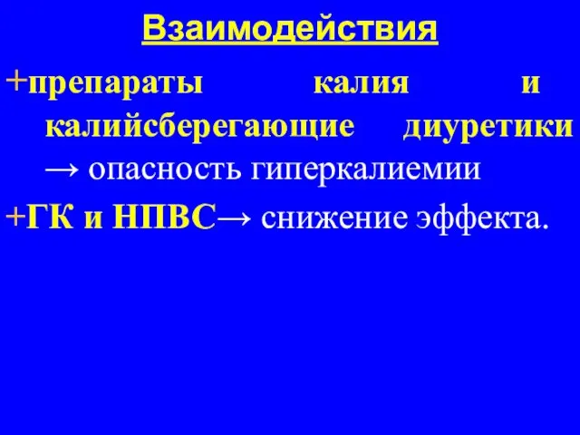 Взаимодействия +препараты калия и калийсберегающие диуретики → опасность гиперкалиемии +ГК и НПВС→ снижение эффекта.