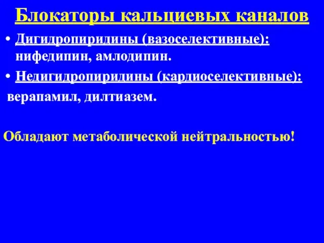 Блокаторы кальциевых каналов Дигидропиридины (вазоселективные): нифедипин, амлодипин. Недигидропиридины (кардиоселективные): верапамил, дилтиазем. Обладают метаболической нейтральностью!