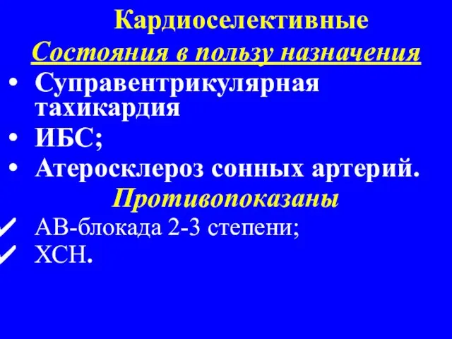 Кардиоселективные Состояния в пользу назначения Суправентрикулярная тахикардия ИБС; Атеросклероз сонных артерий. Противопоказаны АВ-блокада 2-3 степени; ХСН.