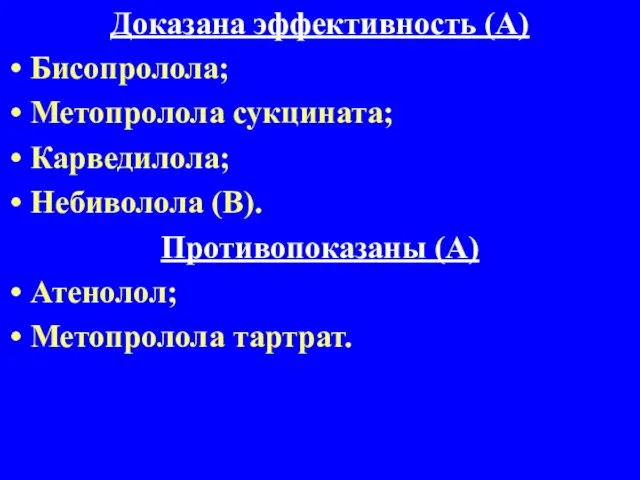 Доказана эффективность (А) Бисопролола; Метопролола сукцината; Карведилола; Небиволола (В). Противопоказаны (А) Атенолол; Метопролола тартрат.