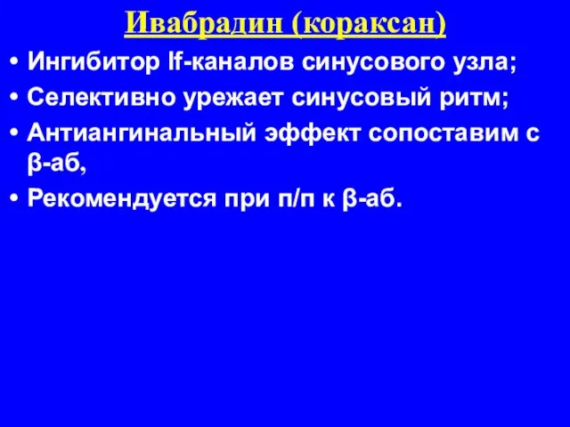 Ивабрадин (кораксан) Ингибитор If-каналов синусового узла; Селективно урежает синусовый ритм; Антиангинальный