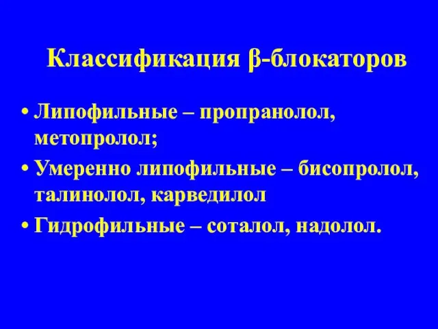 Классификация β-блокаторов Липофильные – пропранолол, метопролол; Умеренно липофильные – бисопролол, талинолол, карведилол Гидрофильные – соталол, надолол.