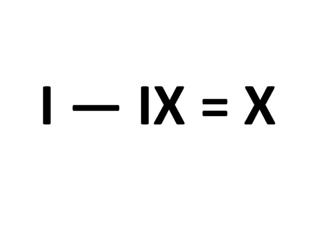 I — IX = X