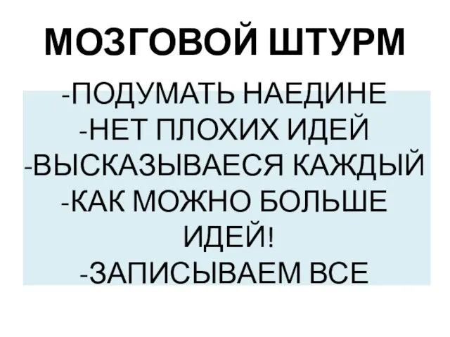 МОЗГОВОЙ ШТУРМ ПОДУМАТЬ НАЕДИНЕ НЕТ ПЛОХИХ ИДЕЙ ВЫСКАЗЫВАЕСЯ КАЖДЫЙ КАК МОЖНО БОЛЬШЕ ИДЕЙ! ЗАПИСЫВАЕМ ВСЕ