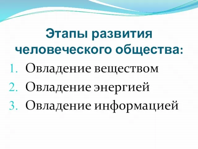 Этапы развития человеческого общества: Овладение веществом Овладение энергией Овладение информацией