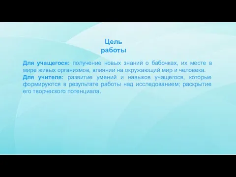 Цель работы Для учащегося: получение новых знаний о бабочках, их месте