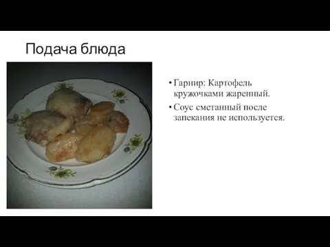 Подача блюда Гарнир: Картофель кружочками жаренный. Соус сметанный после запекания не используется.