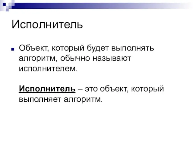 Исполнитель Объект, который будет выполнять алгоритм, обычно называют исполнителем. Исполнитель – это объект, который выполняет алгоритм.