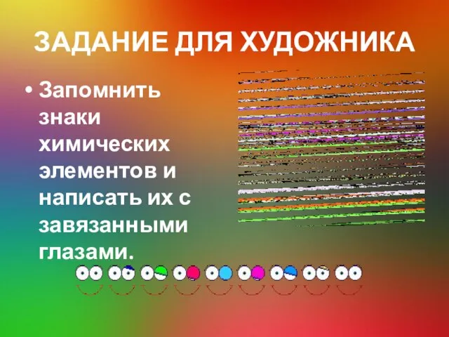 ЗАДАНИЕ ДЛЯ ХУДОЖНИКА Запомнить знаки химических элементов и написать их с завязанными глазами.