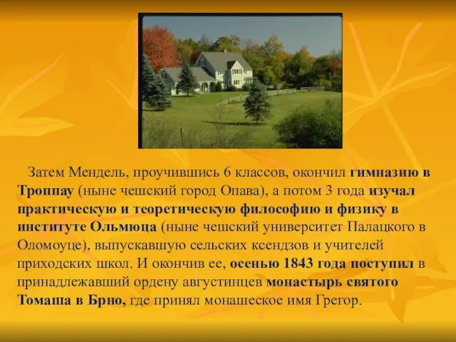 Затем Мендель, проучившись 6 классов, окончил гимназию в Троппау (ныне чешский