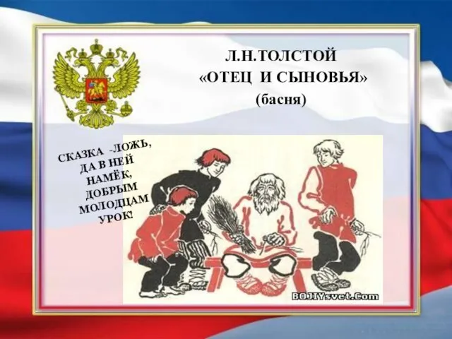 Л.Н.ТОЛСТОЙ «ОТЕЦ И СЫНОВЬЯ» (басня) СКАЗКА -ЛОЖЬ, ДА В НЕЙ НАМЁК, ДОБРЫМ МОЛОДЦАМ УРОК!