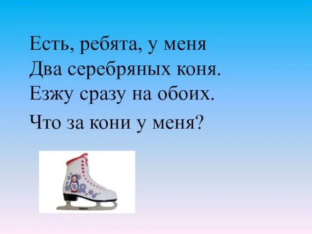 Есть, ребята, у меня Два серебряных коня. Езжу сразу на обоих. Что за кони у меня?