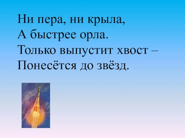 Ни пера, ни крыла, А быстрее орла. Только выпустит хвост – Понесётся до звёзд.