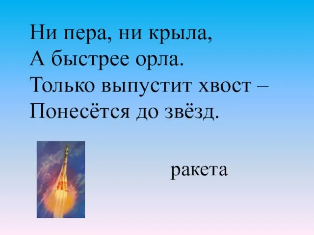 Ни пера, ни крыла, А быстрее орла. Только выпустит хвост – Понесётся до звёзд. ракета