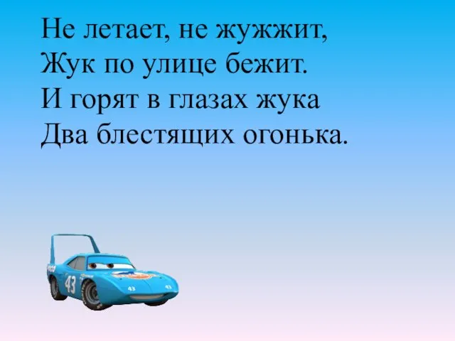 Не летает, не жужжит, Жук по улице бежит. И горят в глазах жука Два блестящих огонька.