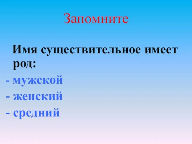 Запомните Имя существительное имеет род: - мужской - женский - средний