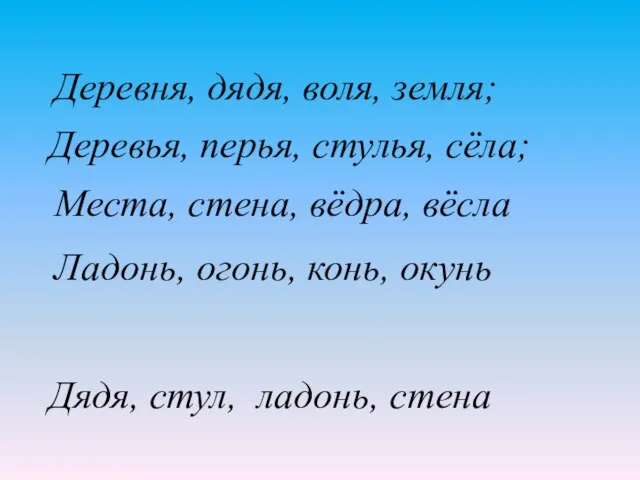 Деревья, перья, стулья, сёла; Места, стена, вёдра, вёсла Ладонь, огонь, конь,