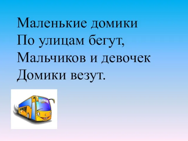 Маленькие домики По улицам бегут, Мальчиков и девочек Домики везут.