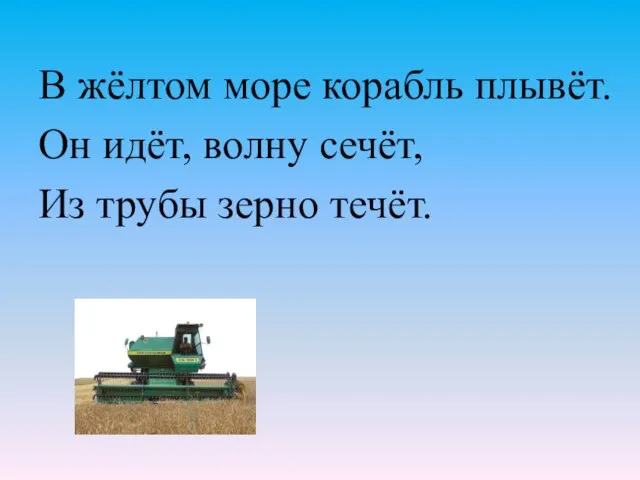 В жёлтом море корабль плывёт. Он идёт, волну сечёт, Из трубы зерно течёт.