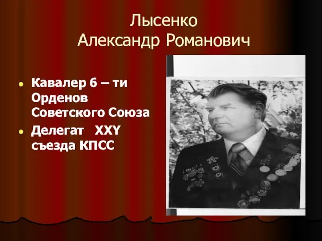 Лысенко Александр Романович Кавалер 6 – ти Орденов Советского Союза Делегат XXY съезда КПСС