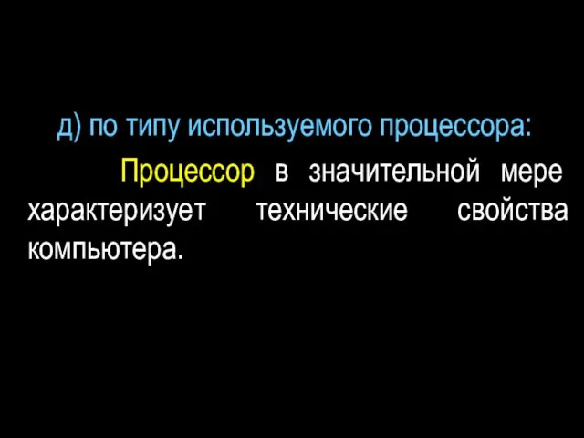 д) по типу используемого процессора: Процессор в значительной мере характеризует технические свойства компьютера.