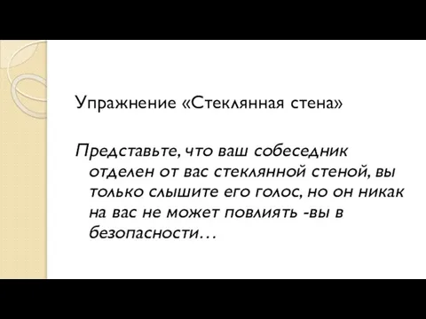 Упражнение «Стеклянная стена» Представьте, что ваш собеседник отделен от вас стеклянной