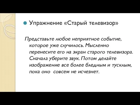 Упражнение «Старый телевизор» Представьте любое неприятное событие, которое уже случилось. Мысленно