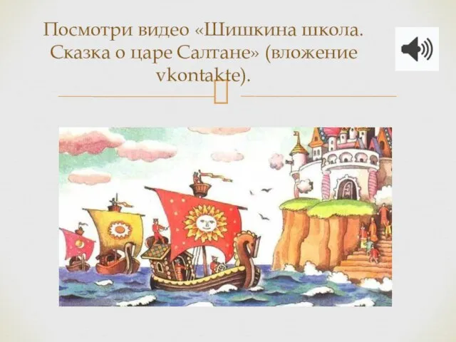 Посмотри видео «Шишкина школа. Сказка о царе Салтане» (вложение vkontakte).