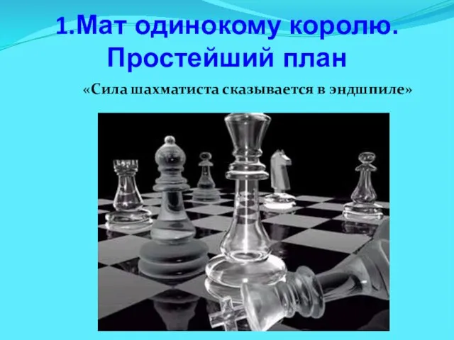 1.Мат одинокому королю. Простейший план «Сила шахматиста сказывается в эндшпиле»