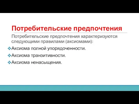 Потребительские предпочтения Потребительские предпочтения характеризуются следующими правилами (аксиомами): Аксиома полной упорядоченности. Аксиома транзитивности. Аксиома ненасыщения.