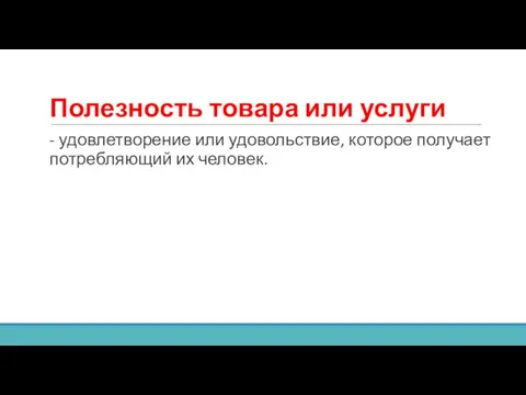 Полезность товара или услуги - удовлетворение или удовольствие, которое получает потребляющий их человек.