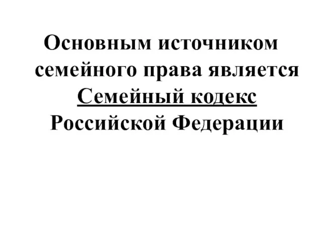 Основным источником семейного права является Семейный кодекс Российской Федерации