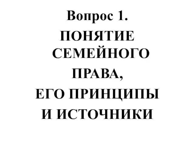 Вопрос 1. ПОНЯТИЕ СЕМЕЙНОГО ПРАВА, ЕГО ПРИНЦИПЫ И ИСТОЧНИКИ