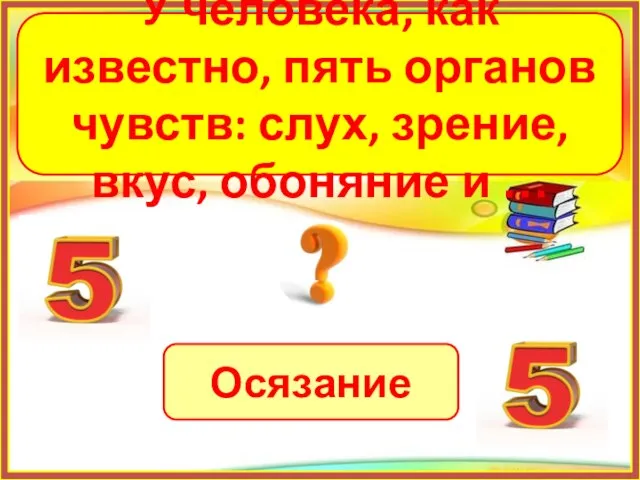 Осязание У человека, как известно, пять органов чувств: слух, зрение, вкус, обоняние и …