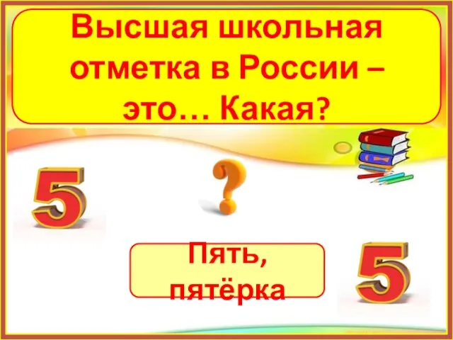 Пять, пятёрка Высшая школьная отметка в России – это… Какая?