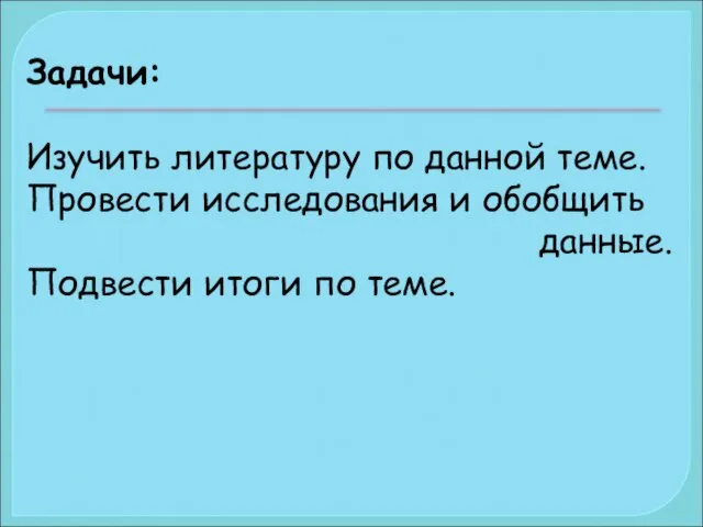 Задачи: Изучить литературу по данной теме. Провести исследования и обобщить данные. Подвести итоги по теме.