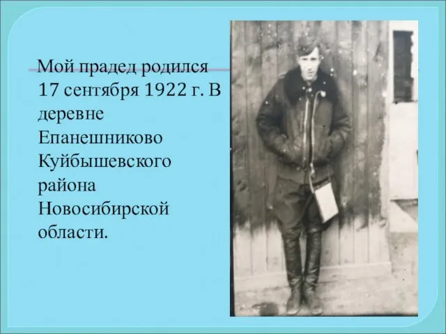 Мой прадед родился 17 сентября 1922 г. В деревне Епанешниково Куйбышевского района Новосибирской области.