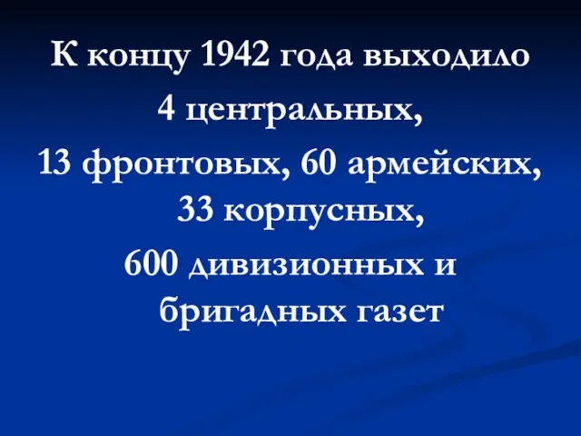 К концу 1942 года выходило 4 центральных, 13 фронтовых, 60 армейских,