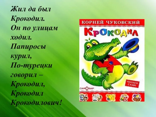 Жил да был Крокодил. Он по улицам ходил. Папиросы курил, По-турецки говорил – Крокодил, Крокодил Крокодилович!