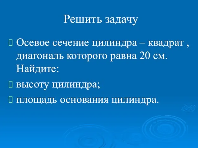 Решить задачу Осевое сечение цилиндра – квадрат , диагональ которого равна