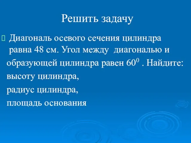 Решить задачу Диагональ осевого сечения цилиндра равна 48 см. Угол между