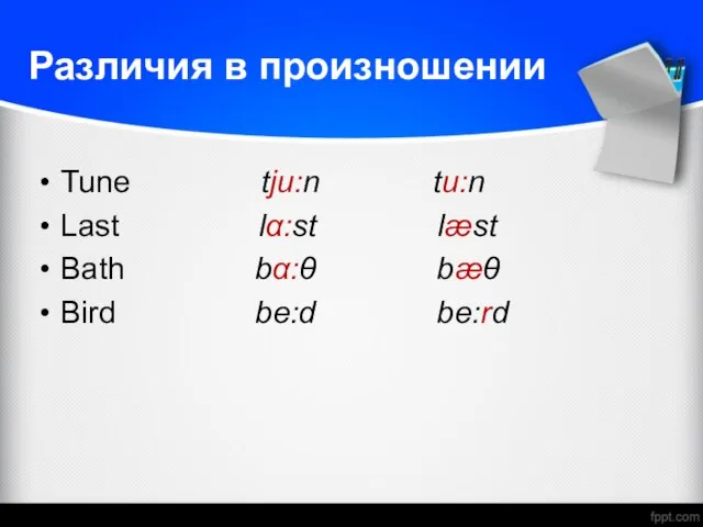 Tune tju:n tu:n Last lα:st læst Bath bα:θ bæθ Bird be:d be:rd Различия в произношении