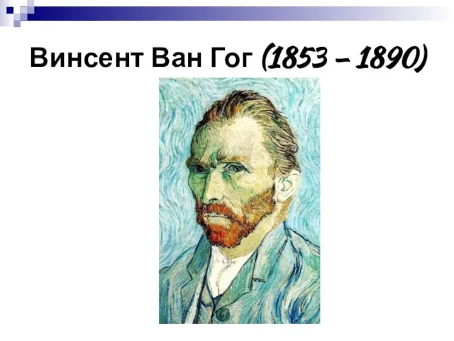 Винсент Ван Гог (1853 – 1890)