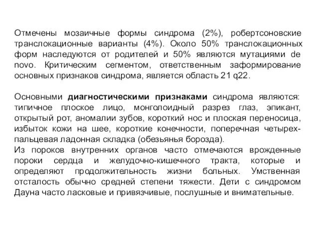 Отмечены мозаичные формы синдрома (2%), робертсоновские транслокационные варианты (4%). Около 50%