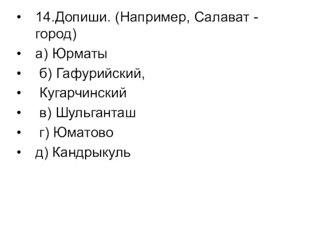 14.Допиши. (Например, Салават - город) а) Юрматы б) Гафурийский, Кугарчинский в) Шульганташ г) Юматово д) Кандрыкуль