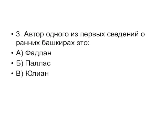 3. Автор одного из первых сведений о ранних башкирах это: А) Фадлан Б) Паллас В) Юлиан