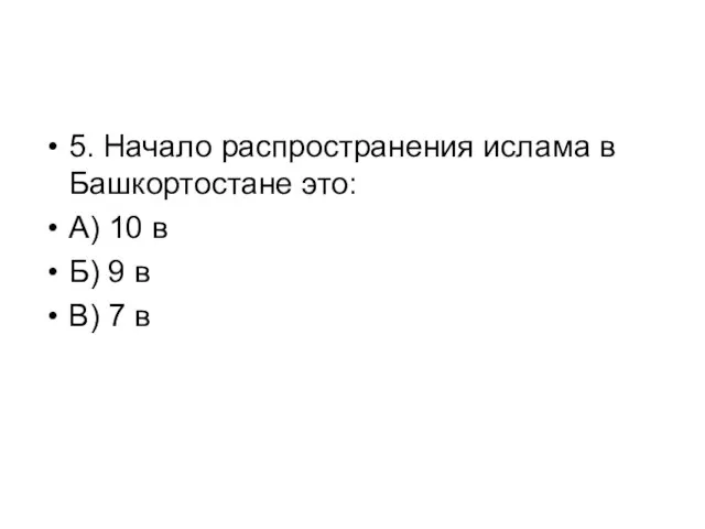 5. Начало распространения ислама в Башкортостане это: А) 10 в Б) 9 в В) 7 в