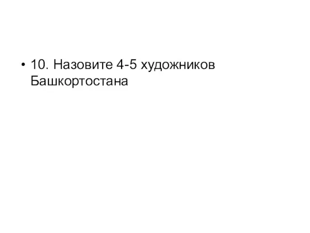 10. Назовите 4-5 художников Башкортостана