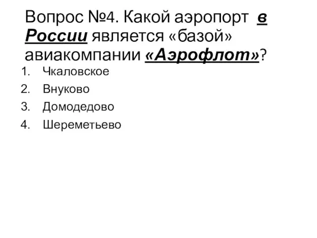 Вопрос №4. Какой аэропорт в России является «базой» авиакомпании «Аэрофлот»? Чкаловское Внуково Домодедово Шереметьево