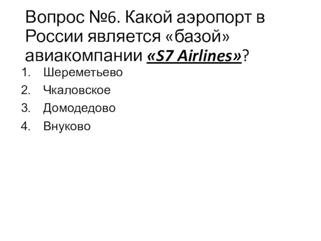 Вопрос №6. Какой аэропорт в России является «базой» авиакомпании «S7 Airlines»? Шереметьево Чкаловское Домодедово Внуково